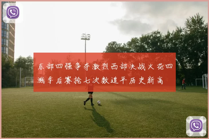 东部四强争夺激烈西部决战火花四溅季后赛抢七次数追平历史新高