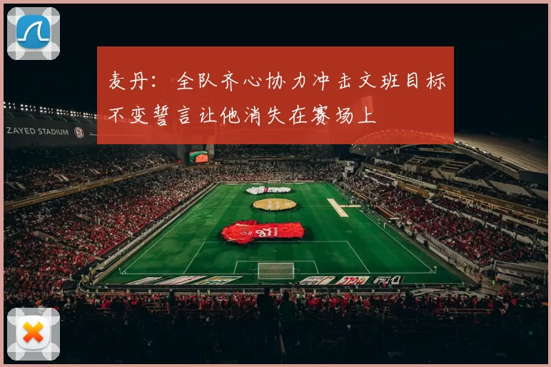 麦丹：全队齐心协力冲击文班目标不变誓言让他消失在赛场上
