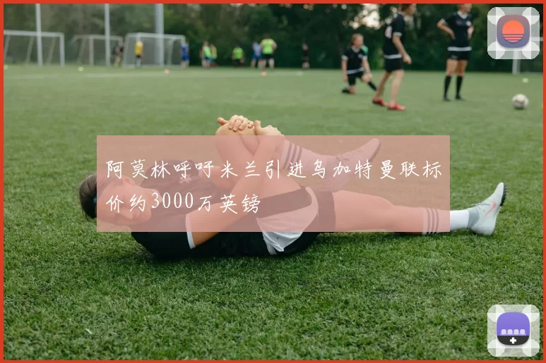 阿莫林呼吁米兰引进乌加特曼联标价约3000万英镑