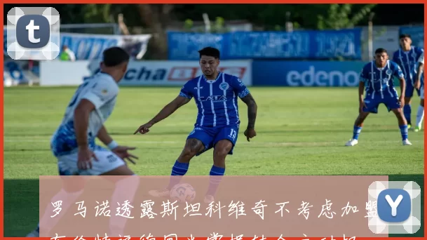 罗马诺透露斯坦科维奇不考虑加盟布伦特福德国米掌握转会主动权