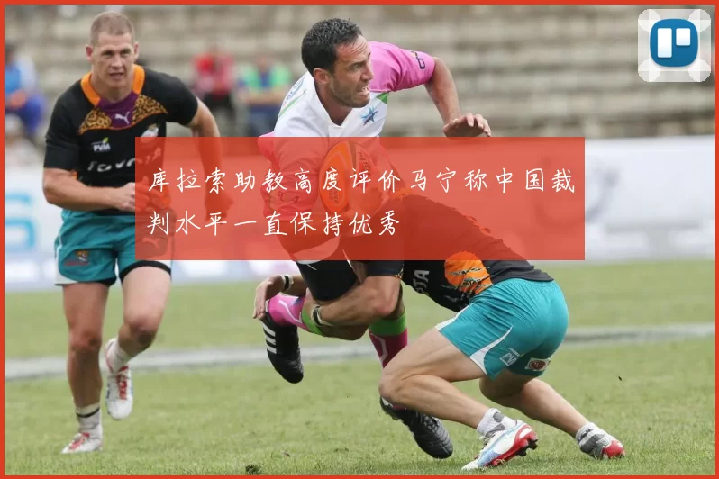 库拉索助教高度评价马宁称中国裁判水平一直保持优秀